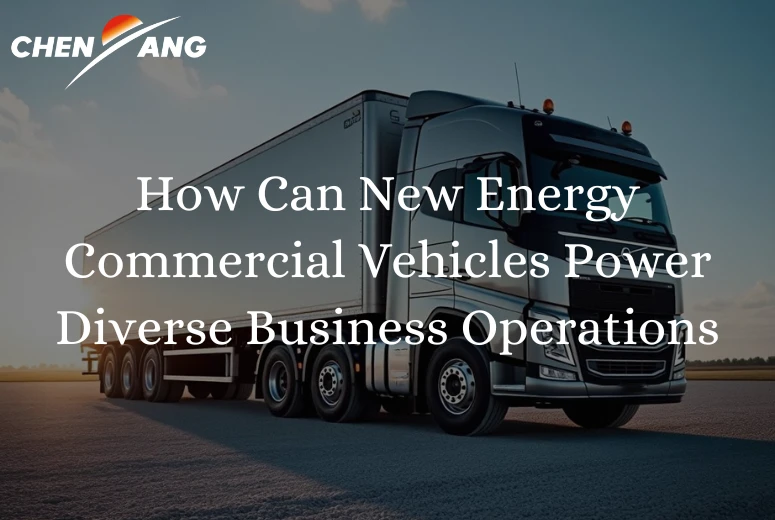 How Can New Energy Commercial Vehicles Power Diverse Business Operations?​